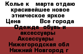 Колье к 8 марта отдаю красивейшее новое этническое яркое › Цена ­ 400 - Все города Одежда, обувь и аксессуары » Аксессуары   . Нижегородская обл.,Нижний Новгород г.